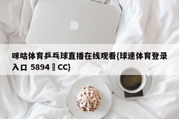 咪咕体育乒乓球直播在线观看{球速体育登录入口 5894▪CC}