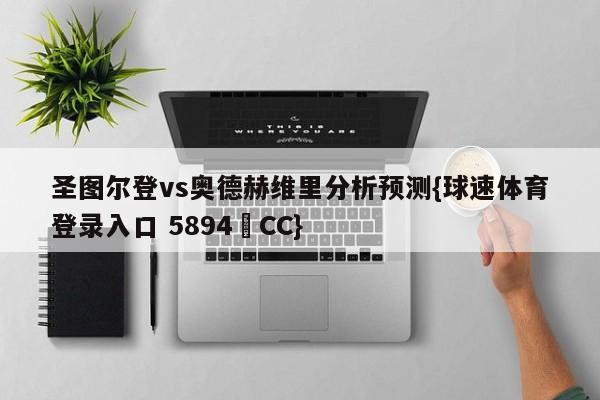 圣图尔登vs奥德赫维里分析预测{球速体育登录入口 5894▪CC}