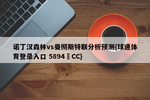 诺丁汉森林vs曼彻斯特联分析预测{球速体育登录入口 5894▪CC}