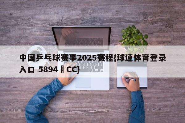 中国乒乓球赛事2025赛程{球速体育登录入口 5894▪CC}