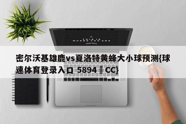 密尔沃基雄鹿vs夏洛特黄蜂大小球预测{球速体育登录入口 5894▪CC}