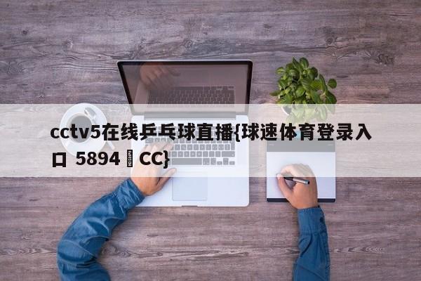 cctv5在线乒乓球直播{球速体育登录入口 5894▪CC}