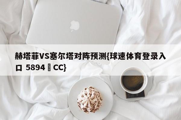 赫塔菲VS塞尔塔对阵预测{球速体育登录入口 5894▪CC}