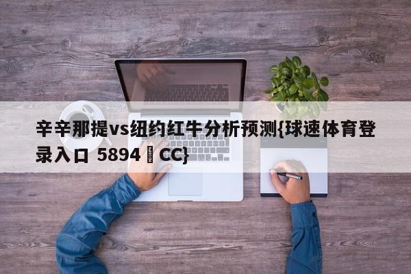 辛辛那提vs纽约红牛分析预测{球速体育登录入口 5894▪CC}