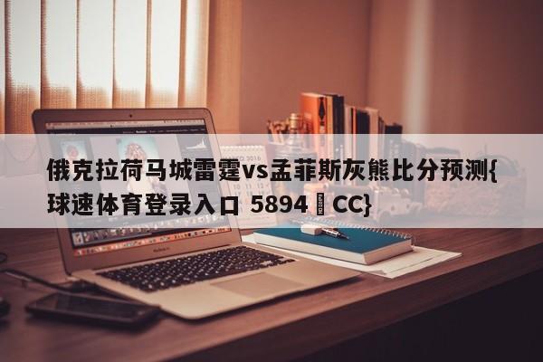 俄克拉荷马城雷霆vs孟菲斯灰熊比分预测{球速体育登录入口 5894▪CC}