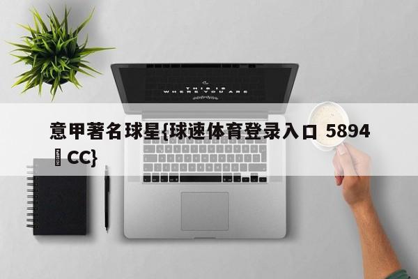 意甲著名球星{球速体育登录入口 5894▪CC}