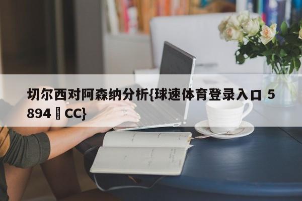 切尔西对阿森纳分析{球速体育登录入口 5894▪CC}