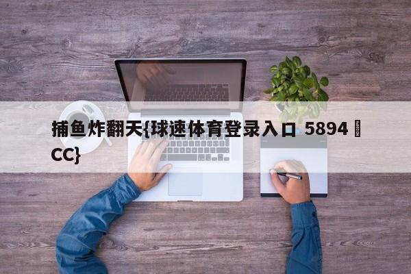 捕鱼炸翻天{球速体育登录入口 5894▪CC}