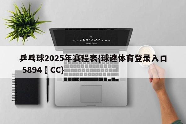 乒乓球2025年赛程表{球速体育登录入口 5894▪CC}