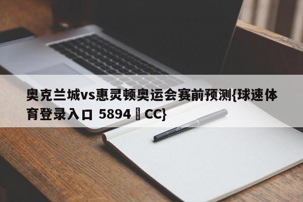 奥克兰城vs惠灵顿奥运会赛前预测{球速体育登录入口 5894▪CC}