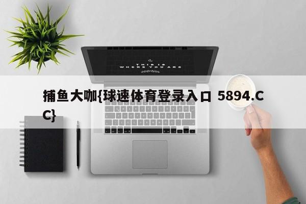 捕鱼大咖{球速体育登录入口 5894.CC}