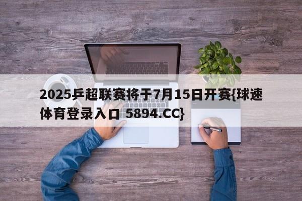 2025乒超联赛将于7月15日开赛{球速体育登录入口 5894.CC}