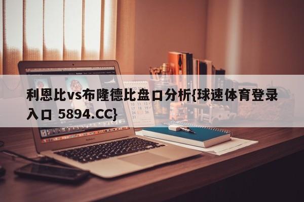 利恩比vs布隆德比盘口分析{球速体育登录入口 5894.CC}