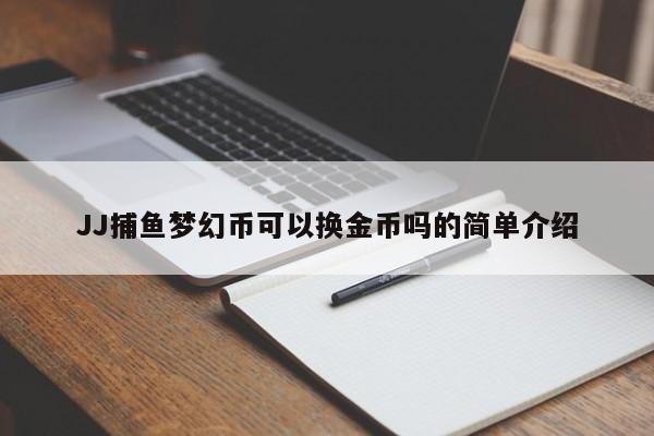 JJ捕鱼梦幻币可以换金币吗的简单介绍