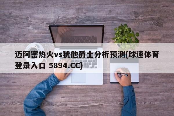 迈阿密热火vs犹他爵士分析预测{球速体育登录入口 5894.CC}