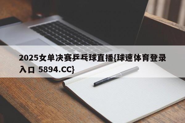 2025女单决赛乒乓球直播{球速体育登录入口 5894.CC}