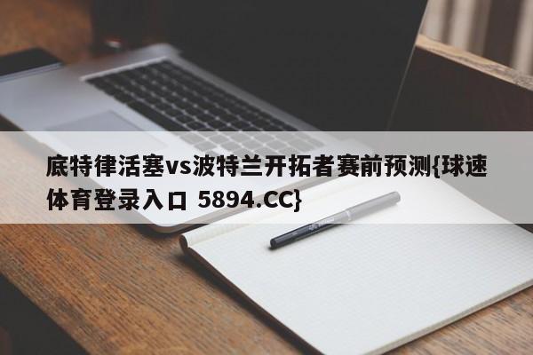 底特律活塞vs波特兰开拓者赛前预测{球速体育登录入口 5894.CC}