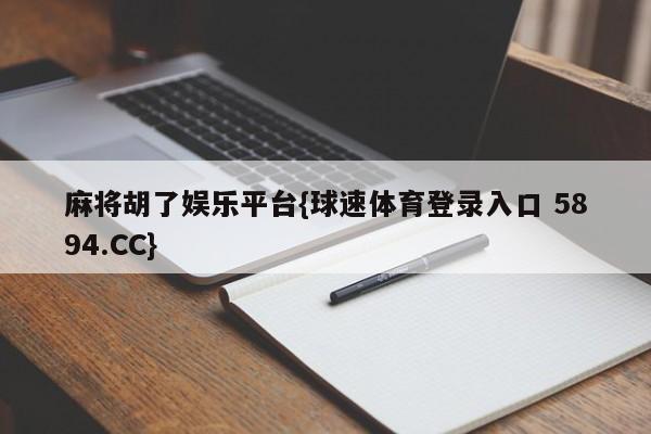 麻将胡了娱乐平台{球速体育登录入口 5894.CC}