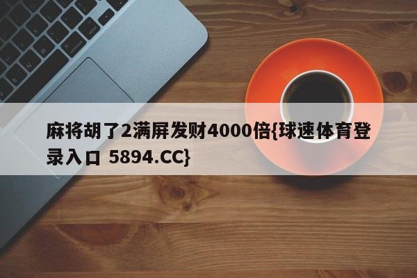 麻将胡了2满屏发财4000倍{球速体育登录入口 5894.CC}