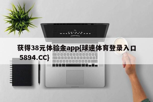 获得38元体验金app{球速体育登录入口 5894.CC}