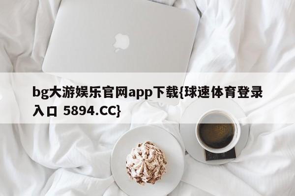 bg大游娱乐官网app下载{球速体育登录入口 5894.CC}