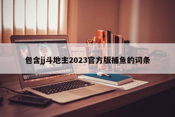 包含jj斗地主2023官方版捕鱼的词条