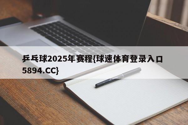 乒乓球2025年赛程{球速体育登录入口 5894.CC}