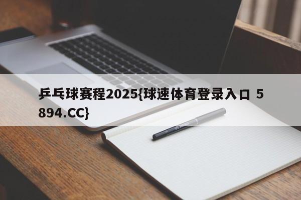 乒乓球赛程2025{球速体育登录入口 5894.CC}