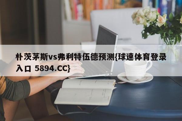 朴茨茅斯vs弗利特伍德预测{球速体育登录入口 5894.CC}