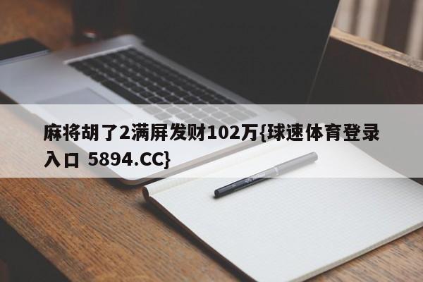 麻将胡了2满屏发财102万{球速体育登录入口 5894.CC}