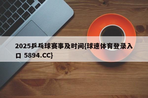 2025乒乓球赛事及时间{球速体育登录入口 5894.CC}