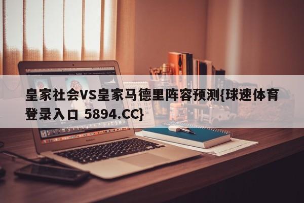 皇家社会VS皇家马德里阵容预测{球速体育登录入口 5894.CC}