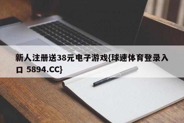 新人注册送38元电子游戏{球速体育登录入口 5894.CC}