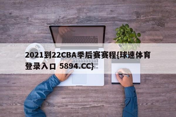 2021到22CBA季后赛赛程{球速体育登录入口 5894.CC}