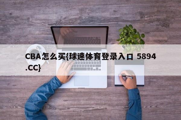 CBA怎么买{球速体育登录入口 5894.CC}