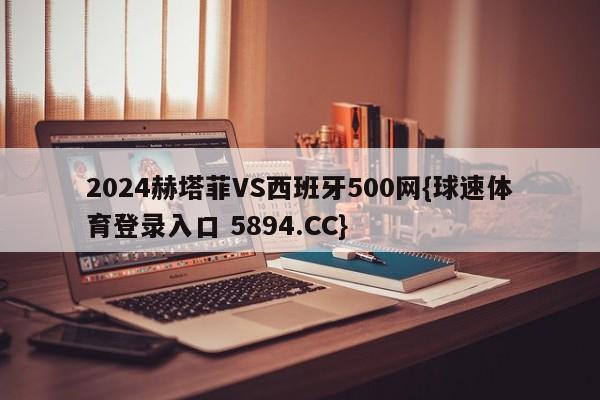 2024赫塔菲VS西班牙500网{球速体育登录入口 5894.CC}