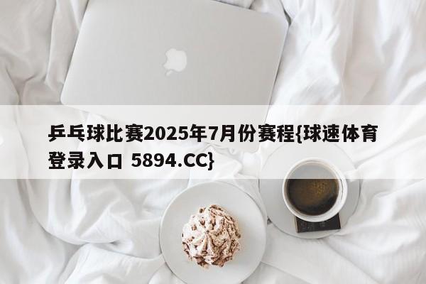 乒乓球比赛2025年7月份赛程{球速体育登录入口 5894.CC}