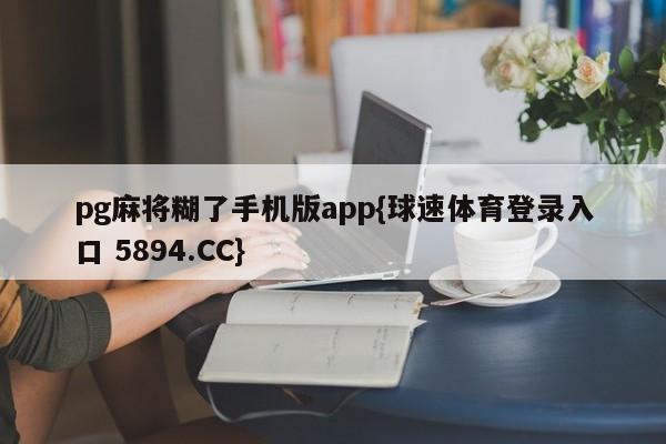 pg麻将糊了手机版app{球速体育登录入口 5894.CC}