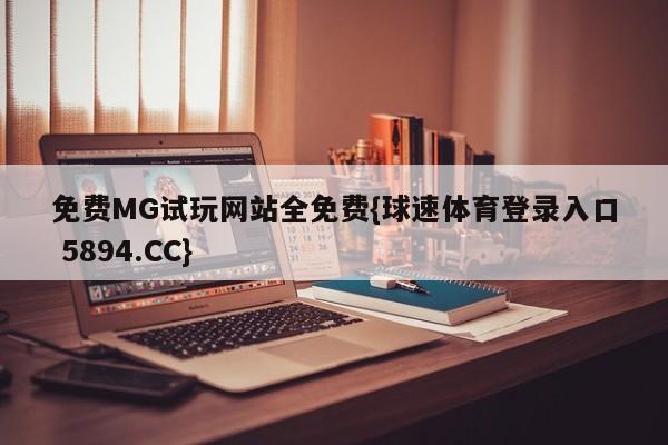 免费MG试玩网站全免费{球速体育登录入口 5894.CC}