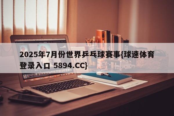 2025年7月份世界乒乓球赛事{球速体育登录入口 5894.CC}