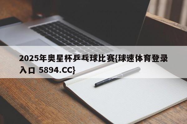 2025年奥星杯乒乓球比赛{球速体育登录入口 5894.CC}