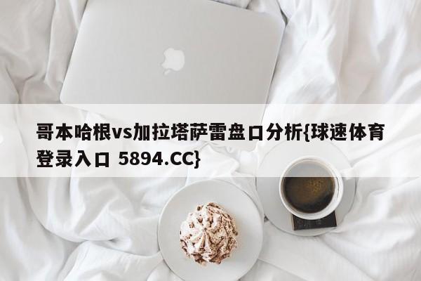 哥本哈根vs加拉塔萨雷盘口分析{球速体育登录入口 5894.CC}