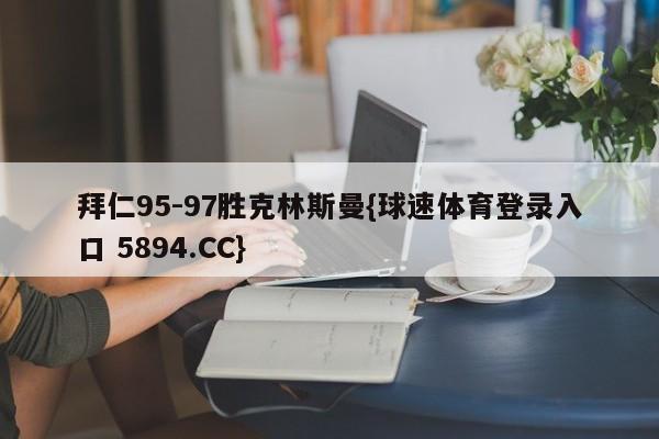 拜仁95-97胜克林斯曼{球速体育登录入口 5894.CC}