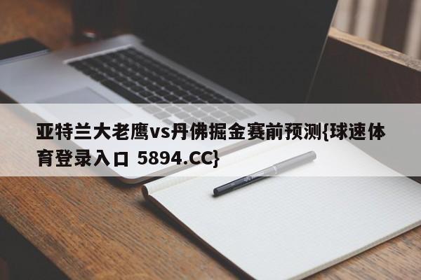 亚特兰大老鹰vs丹佛掘金赛前预测{球速体育登录入口 5894.CC}