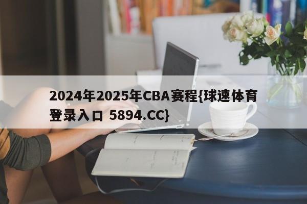 2024年2025年CBA赛程{球速体育登录入口 5894.CC}