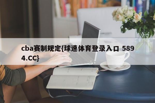 cba赛制规定{球速体育登录入口 5894.CC}