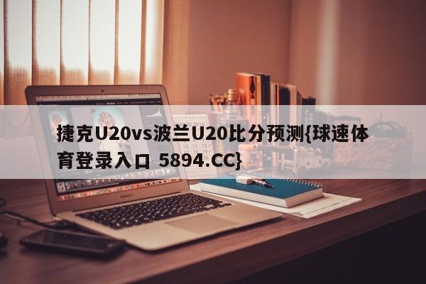 捷克U20vs波兰U20比分预测{球速体育登录入口 5894.CC}