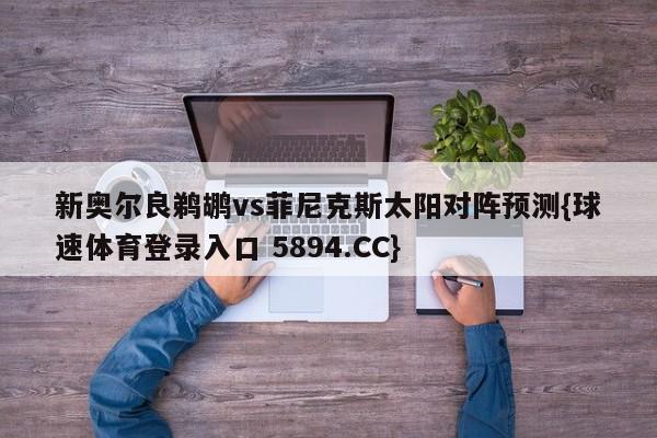 新奥尔良鹈鹕vs菲尼克斯太阳对阵预测{球速体育登录入口 5894.CC}