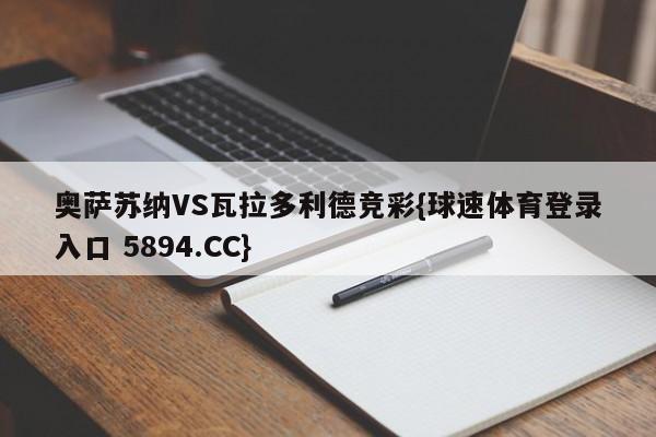 奥萨苏纳VS瓦拉多利德竞彩{球速体育登录入口 5894.CC}