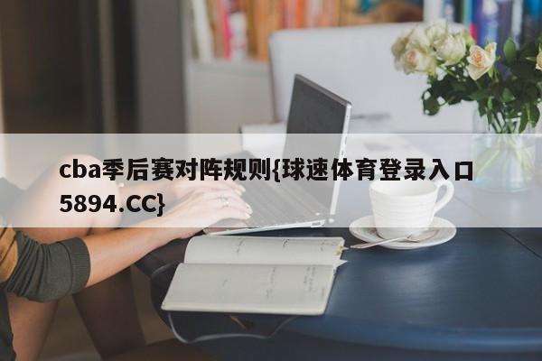 cba季后赛对阵规则{球速体育登录入口 5894.CC}